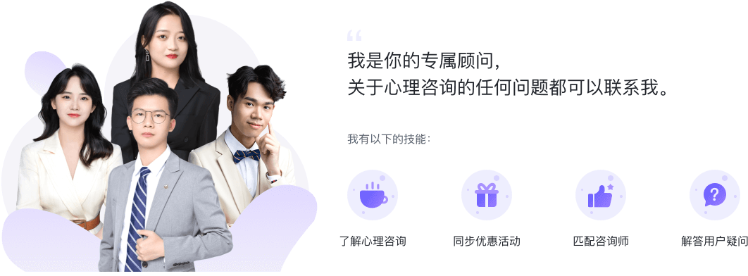 “我是你的专属顾问，关于心理咨询的任何问题都可以联系我。”我有以下的技能:了解心理咨询 同步优惠活动 匹配咨询师解 答用户疑问